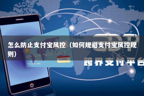 怎么防止支付宝风控(如何规避支付宝风控规则)