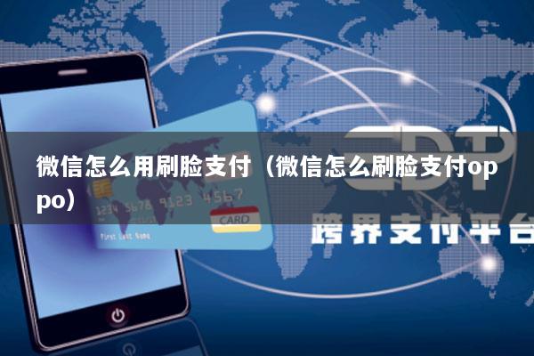 微信怎么用刷脸支付(微信怎么刷脸支付oppo)