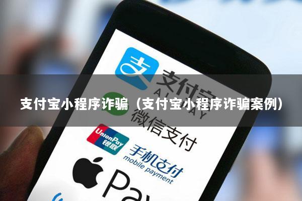 支付宝小程序诈骗(支付宝小程序诈骗案例)