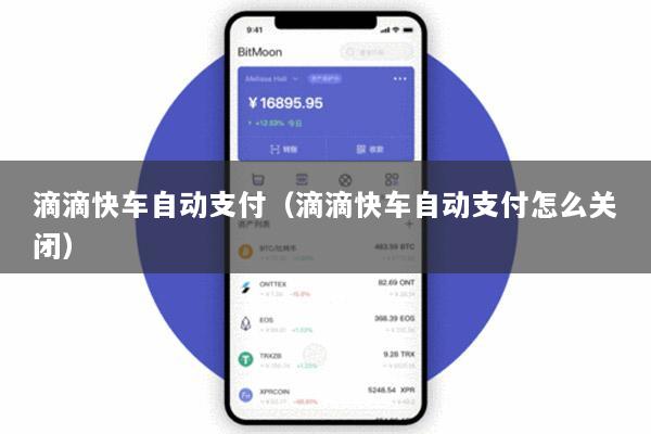 滴滴快车自动支付(滴滴快车自动支付怎么关闭)