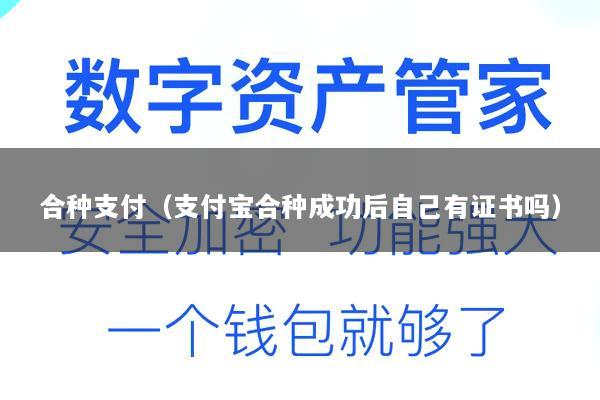 合种支付(支付宝合种成功后自己有证书吗)