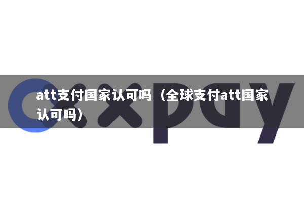 att支付国家认可吗(全球支付att国家认可吗)