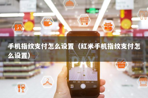 手机指纹支付怎么设置(红米手机指纹支付怎么设置)
