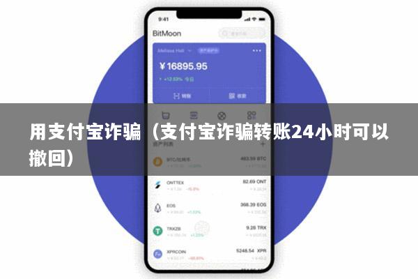 用支付宝诈骗(支付宝诈骗转账24小时可以撤回)