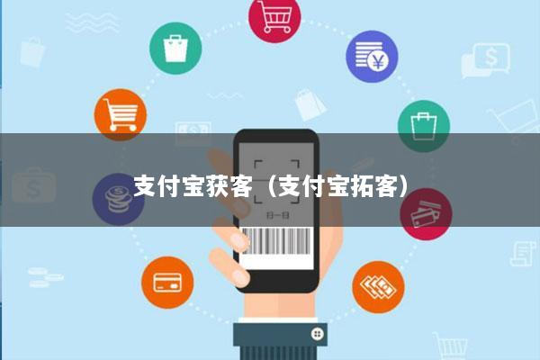 支付宝获客(支付宝拓客)