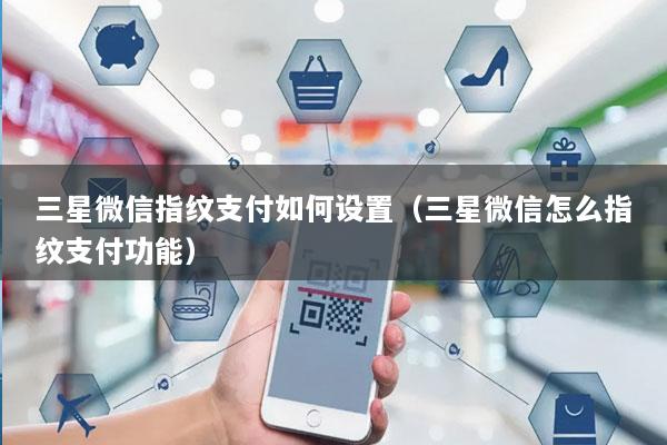 三星微信指纹支付如何设置(三星微信怎么指纹支付功能)