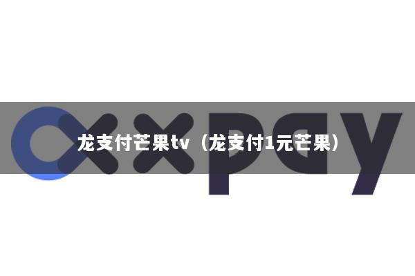 龙支付芒果tv(龙支付1元芒果)