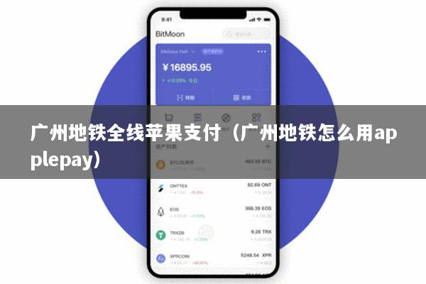 广州地铁全线苹果支付(广州地铁怎么用applepay)