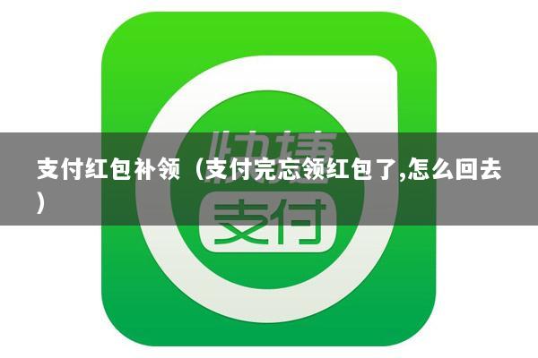 支付红包补领(支付完忘领红包了,怎么回去)
