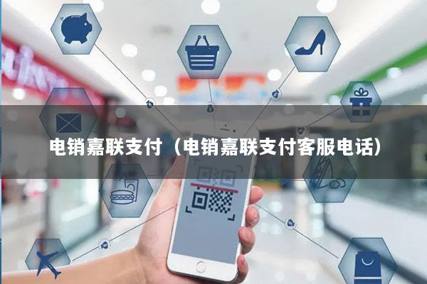 电销嘉联支付(电销嘉联支付客服电话)