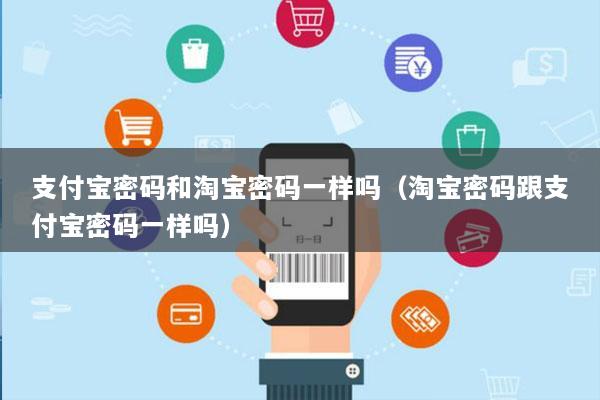 支付宝密码和淘宝密码一样吗(淘宝密码跟支付宝密码一样吗)