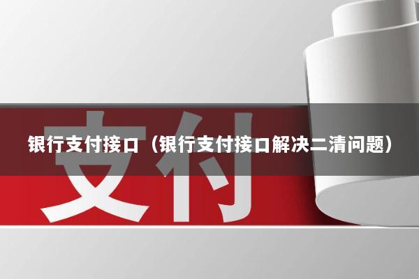 银行支付接口(银行支付接口解决二清问题)