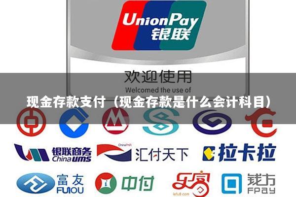 现金存款支付(现金存款是什么会计科目)