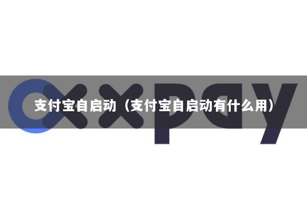 支付宝自启动(支付宝自启动有什么用)