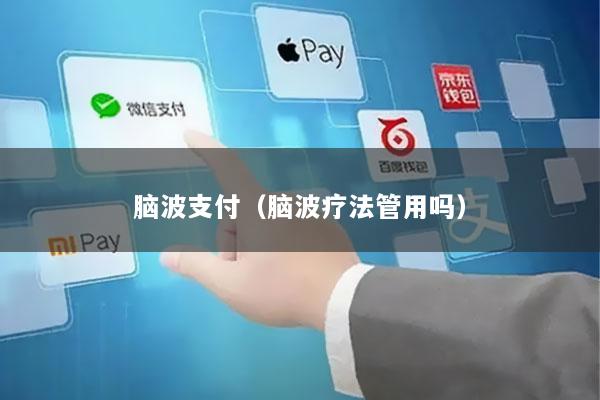 脑波支付(脑波疗法管用吗)