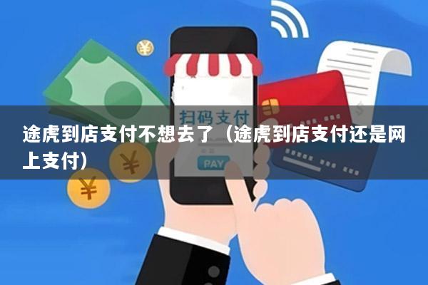 途虎到店支付不想去了(途虎到店支付还是网上支付)