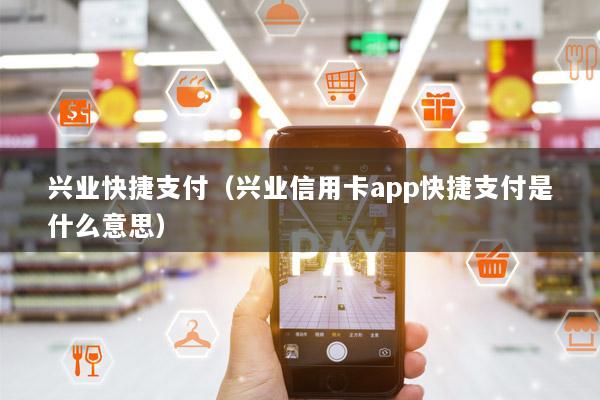 兴业快捷支付(兴业信用卡app快捷支付是什么意思)