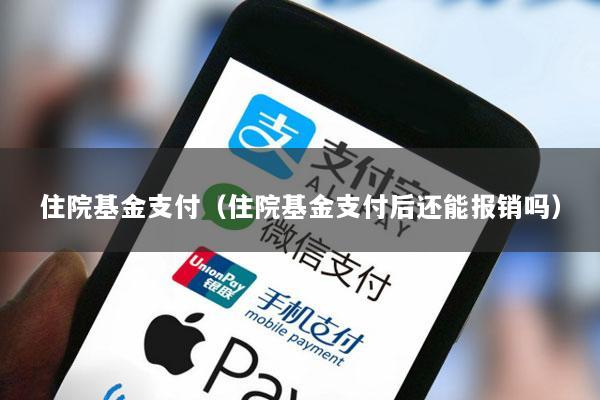 住院基金支付(住院基金支付后还能报销吗)