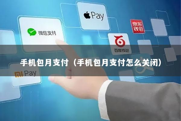 手机包月支付(手机包月支付怎么关闭)