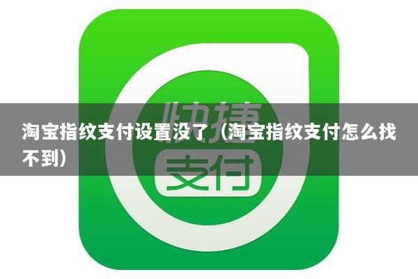 淘宝指纹支付设置没了(淘宝指纹支付怎么找不到)