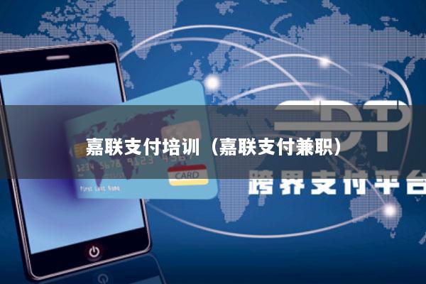 嘉联支付培训(嘉联支付兼职)