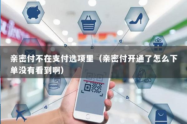 亲密付不在支付选项里(亲密付开通了怎么下单没有看到啊)