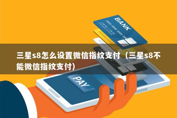 三星s8怎么设置微信指纹支付(三星s8不能微信指纹支付)