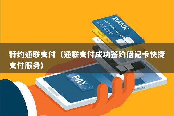 特约通联支付(通联支付成功签约借记卡快捷支付服务)