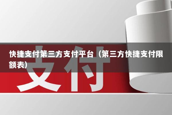 快捷支付第三方支付平台(第三方快捷支付限额表)