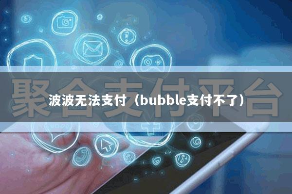 波波无法支付(bubble支付不了)