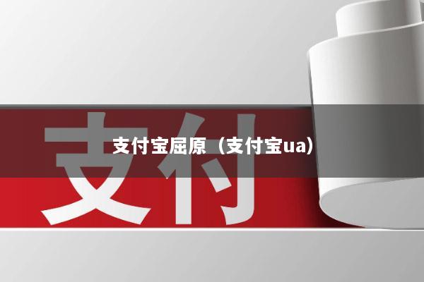支付宝屈原(支付宝ua)