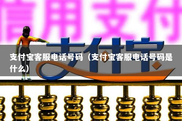 支付宝客服电话号码(支付宝客服电话号码是什么)