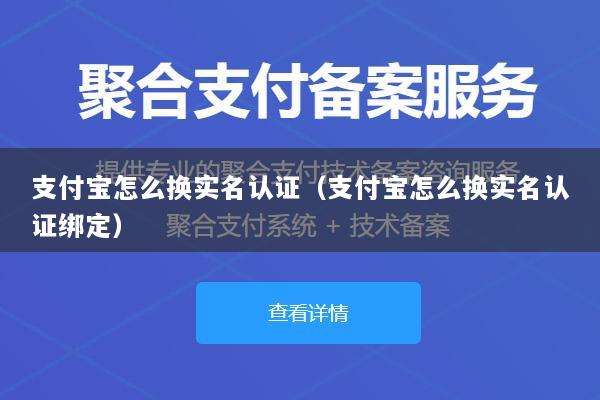 支付宝怎么换实名认证(支付宝怎么换实名认证绑定)
