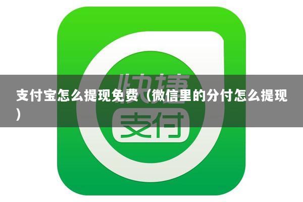 支付宝怎么提现免费(微信里的分付怎么提现)