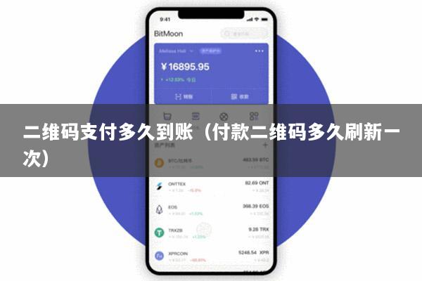 二维码支付多久到账(付款二维码多久刷新一次)