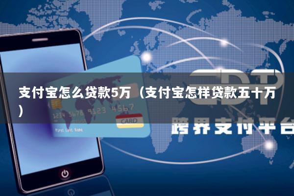 支付宝怎么贷款5万(支付宝怎样贷款五十万)