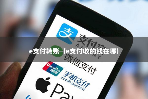 e支付转账(e支付收的钱在哪)