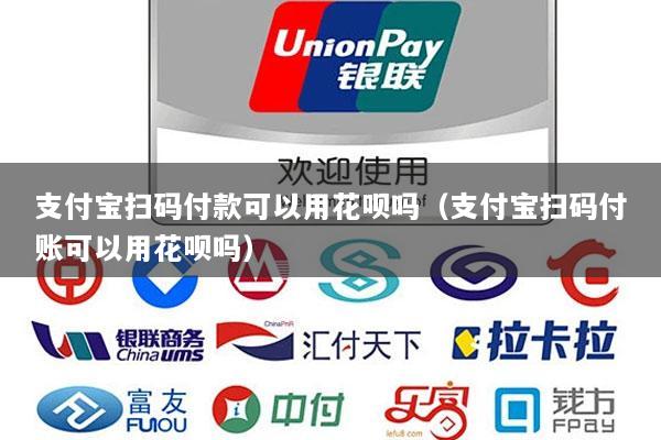 支付宝扫码付款可以用花呗吗(支付宝扫码付账可以用花呗吗)