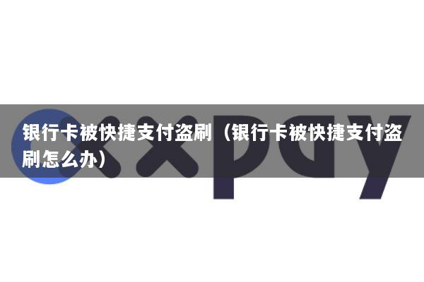 银行卡被快捷支付盗刷(银行卡被快捷支付盗刷怎么办)