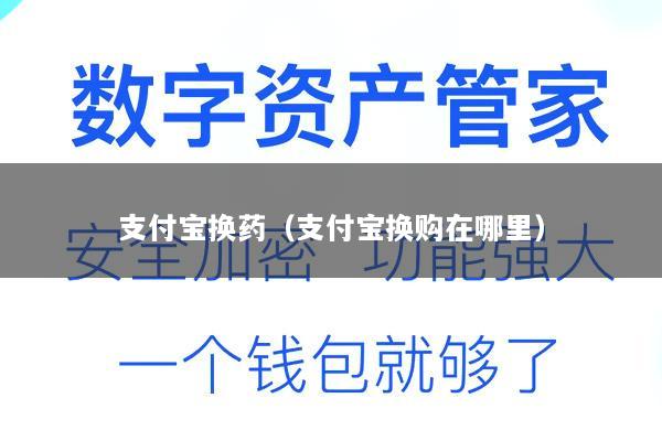 支付宝换药(支付宝换购在哪里)