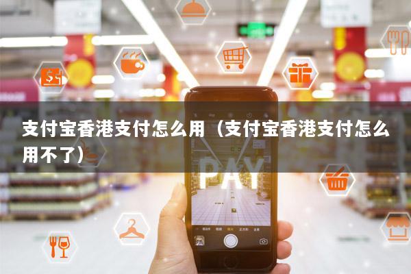 支付宝香港支付怎么用(支付宝香港支付怎么用不了)