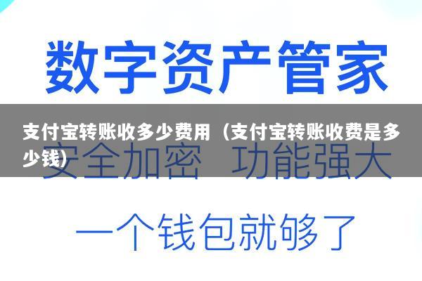 支付宝转账收多少费用(支付宝转账收费是多少钱)