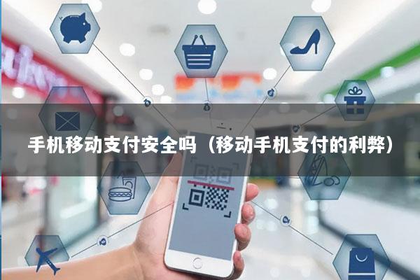 手机移动支付安全吗(移动手机支付的利弊)