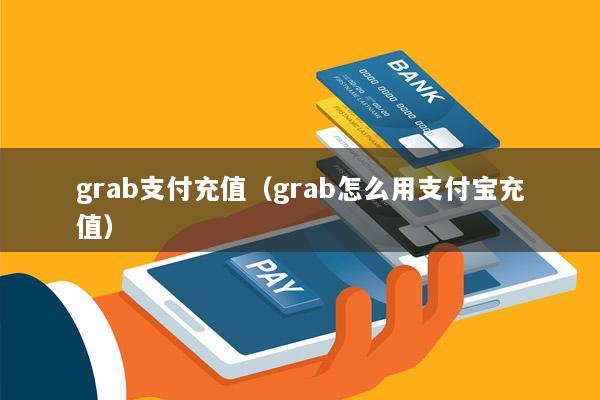grab支付充值(grab怎么用支付宝充值)