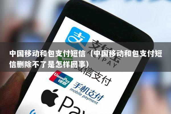 中国移动和包支付短信(中国移动和包支付短信删除不了是怎样回事)