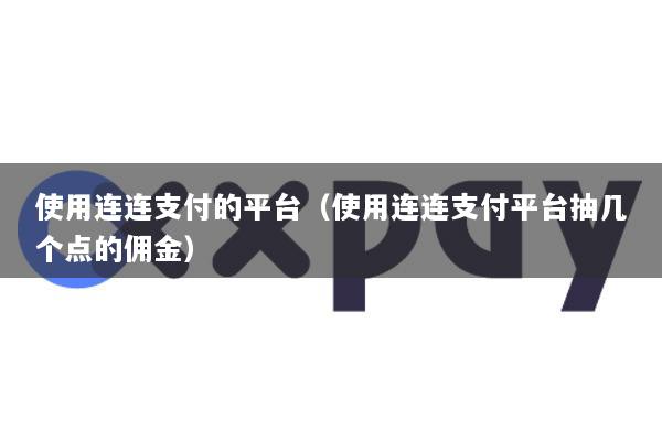 使用连连支付的平台(使用连连支付平台抽几个点的佣金)