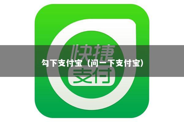 勾下支付宝(问一下支付宝)