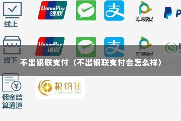 不出银联支付(不出银联支付会怎么样)