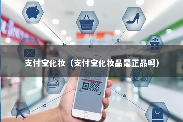 支付宝化妆(支付宝化妆品是正品吗)