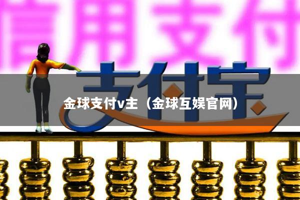 金球支付v主(金球互娱官网)